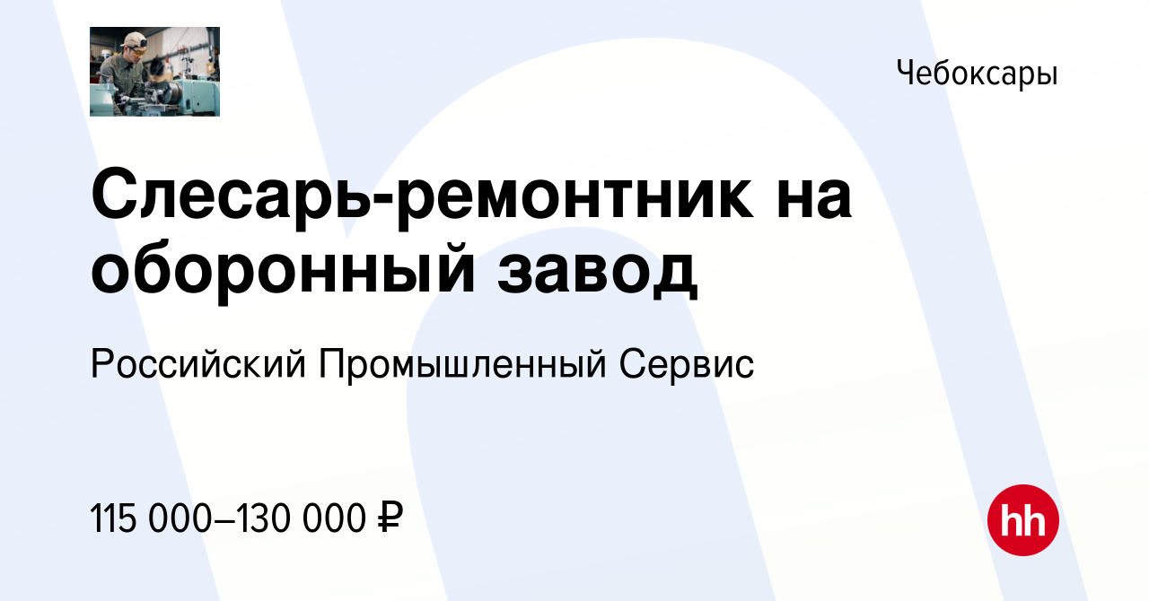 Вакансия Слесарь-ремонтник на оборонный завод в Чебоксарах, работа в  компании Российский Промышленный Сервис (вакансия в архиве c 15 сентября  2023)