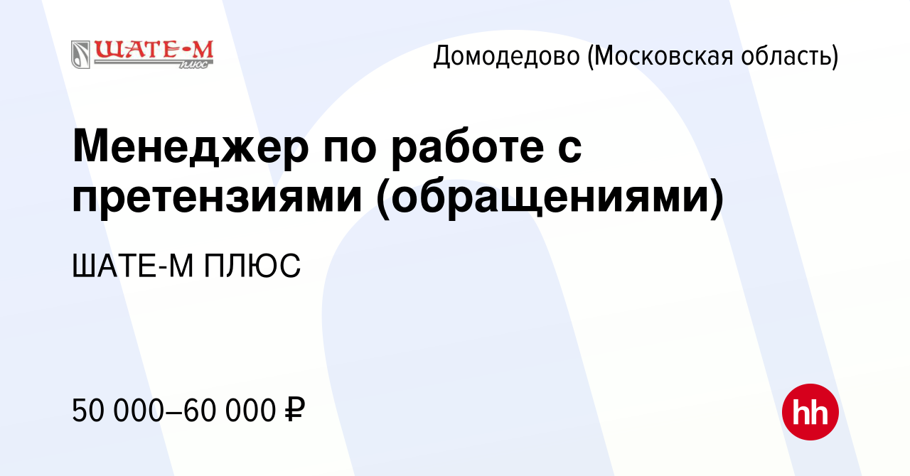 Вакансия Менеджер по работе с претензиями (обращениями) в Домодедово, работа  в компании ШАТЕ-М ПЛЮС (вакансия в архиве c 12 ноября 2023)