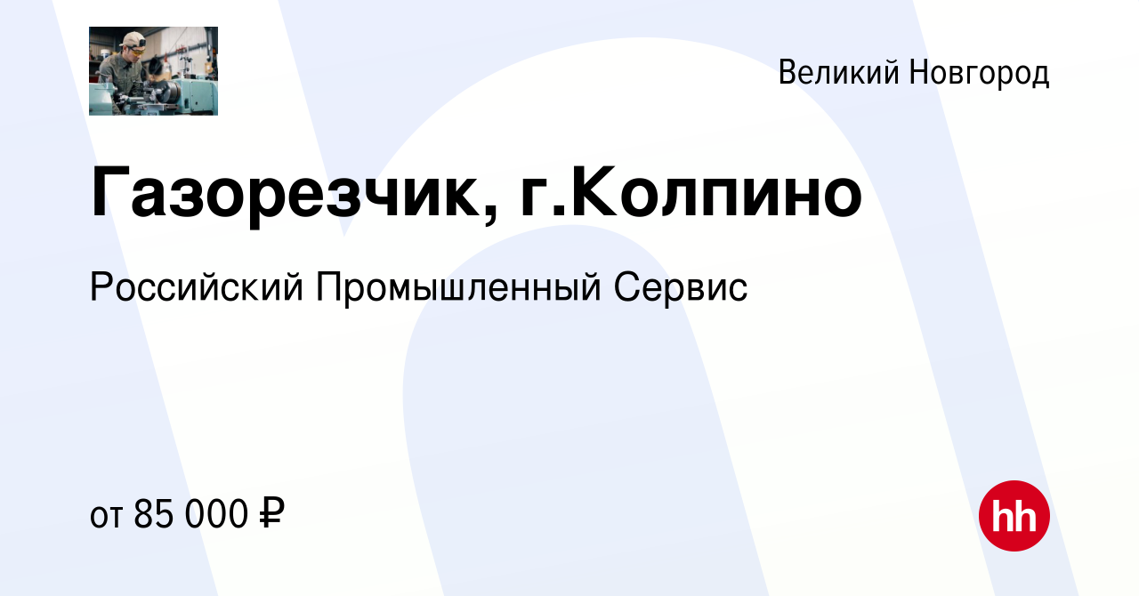 Вакансия Газорезчик, г.Колпино в Великом Новгороде, работа в компании  Российский Промышленный Сервис (вакансия в архиве c 20 июля 2023)