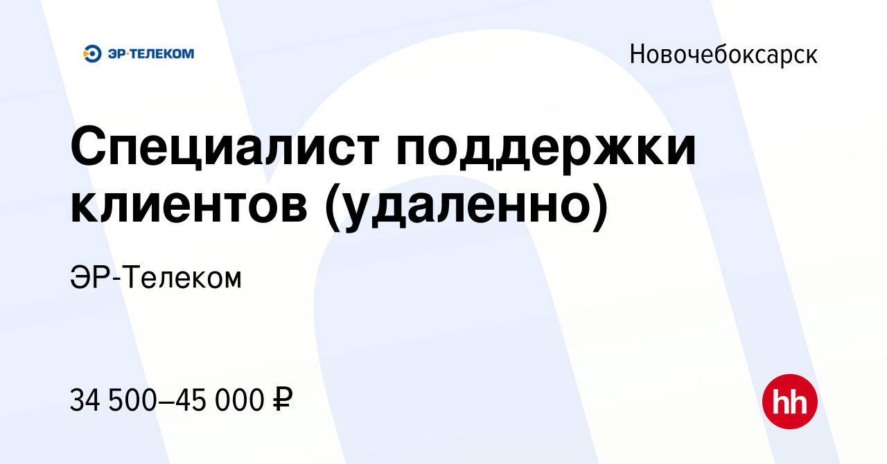 Вакансия Специалист поддержки клиентов (удаленно) в Новочебоксарске, работа  в компании ЭР-Телеком (вакансия в архиве c 20 июля 2023)