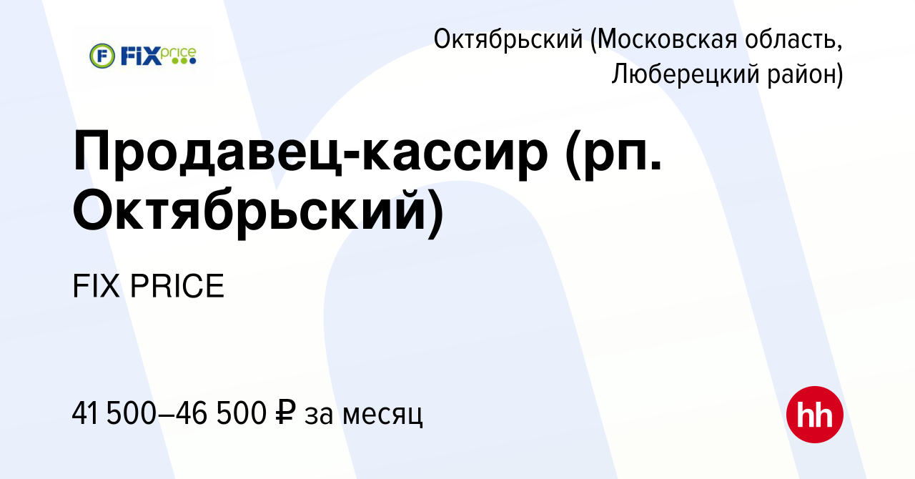 Вакансия Продавец-кассир (рп. Октябрьский) в Октябрьском (Московская  область, Люберецкий район), работа в компании FIX PRICE (вакансия в архиве  c 20 июля 2023)