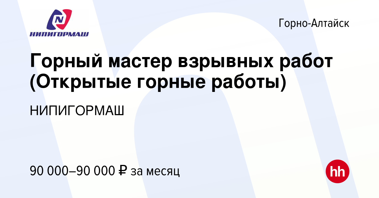 Вакансия Горный мастер взрывных работ (Открытые горные работы) в Горно-Алтайске,  работа в компании НИПИГОРМАШ (вакансия в архиве c 18 августа 2023)