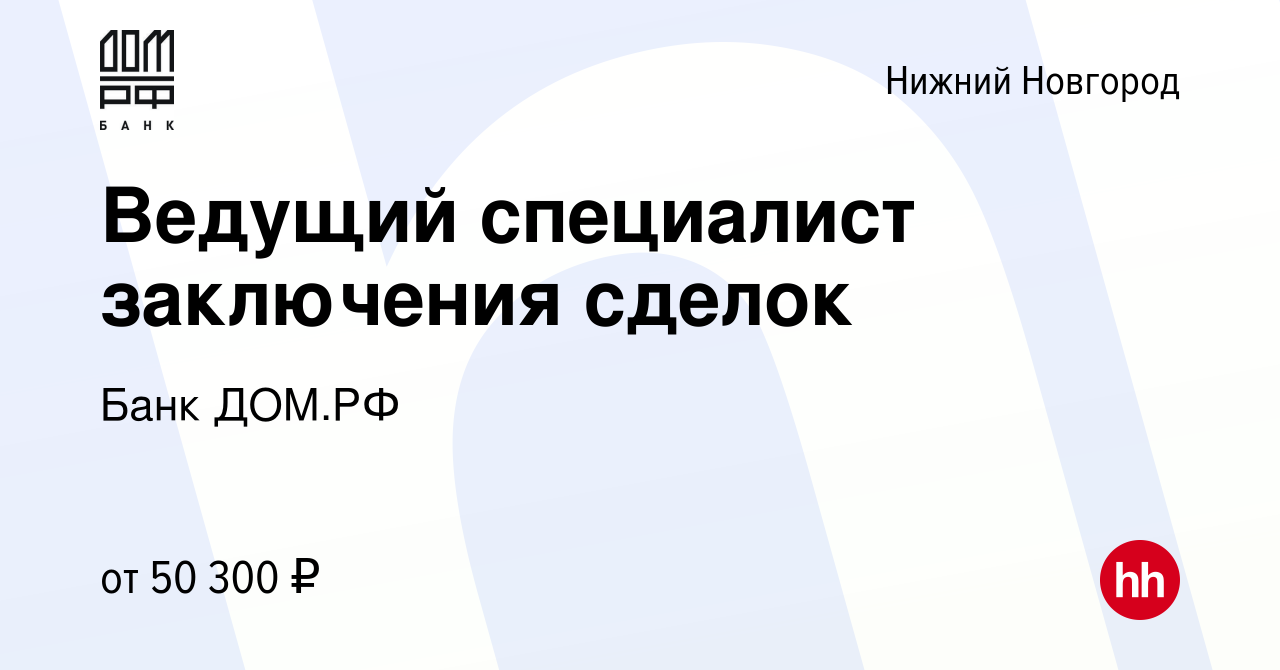 Вакансия Ведущий специалист заключения сделок в Нижнем Новгороде, работа в  компании Банк ДОМ.РФ (вакансия в архиве c 19 июля 2023)