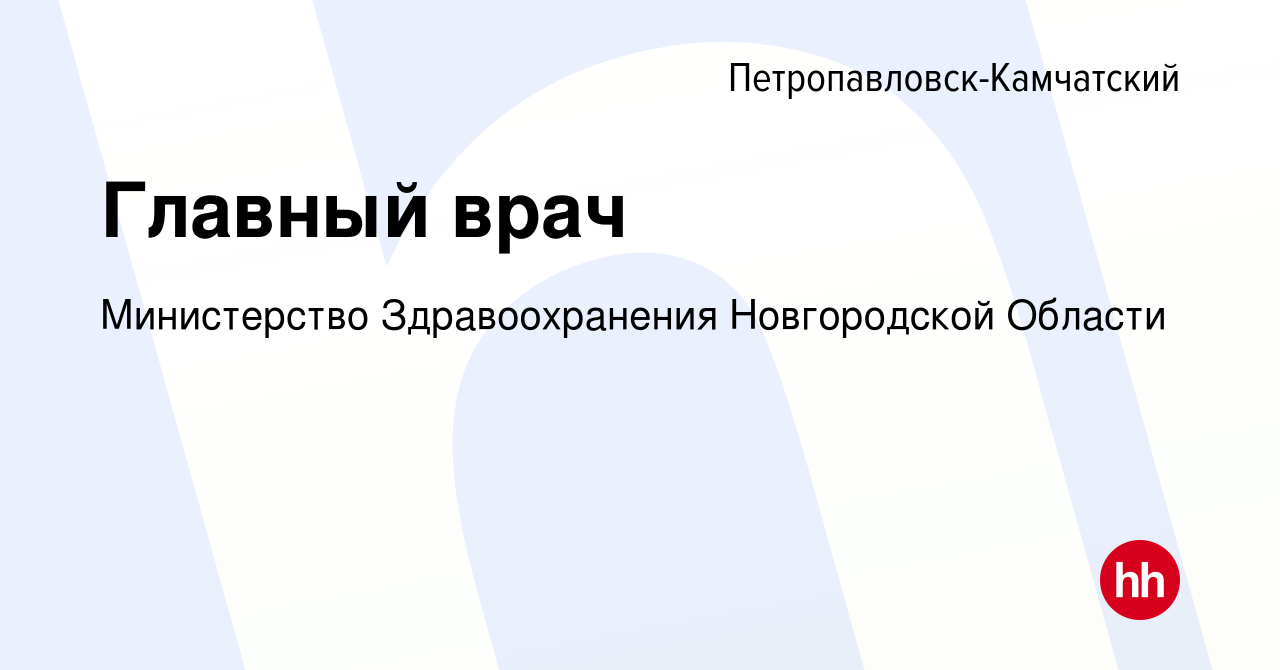 Вакансия Главный врач в Петропавловске-Камчатском, работа в компании  Министерство Здравоохранения Новгородской Области (вакансия в архиве c 12  июля 2023)