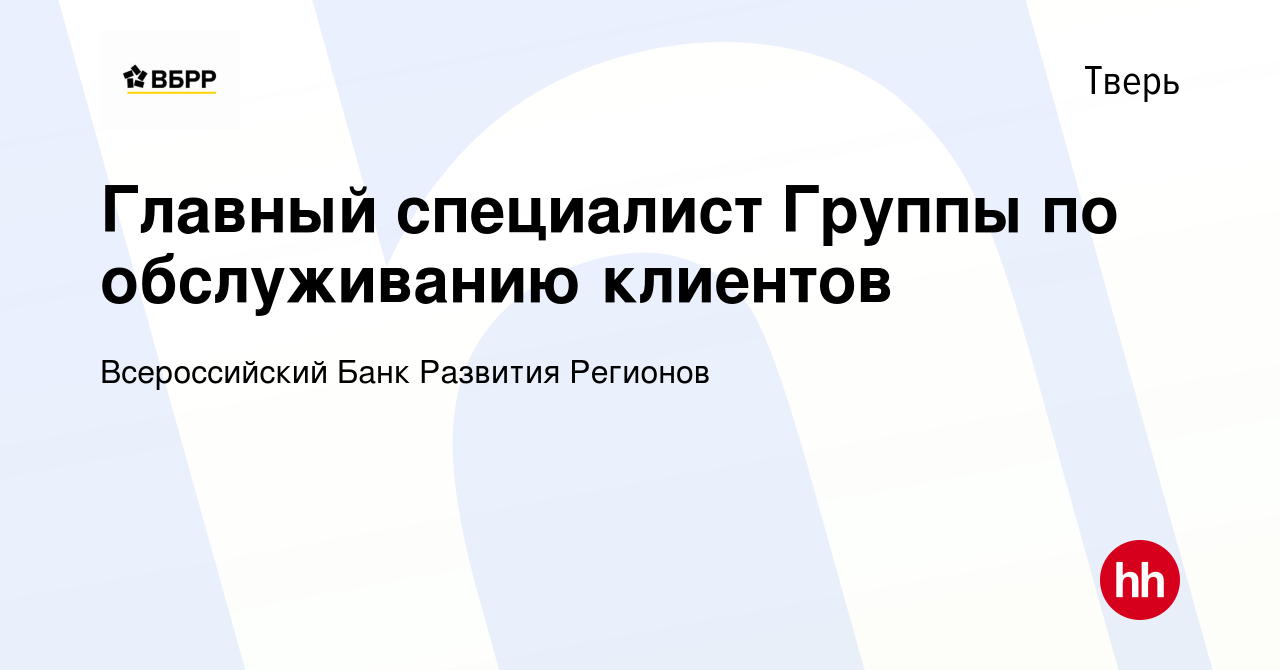 Вакансия Главный специалист Группы по обслуживанию клиентов в Твери, работа  в компании Всероссийский Банк Развития Регионов (вакансия в архиве c 2  декабря 2023)