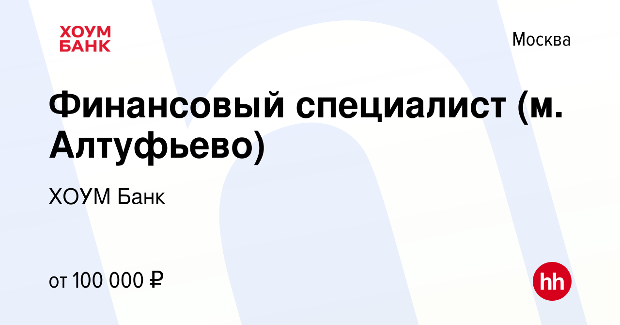 Вакансия Финансовый специалист (м. Алтуфьево) в Москве, работа в компании ХОУМ  Банк (вакансия в архиве c 17 ноября 2023)