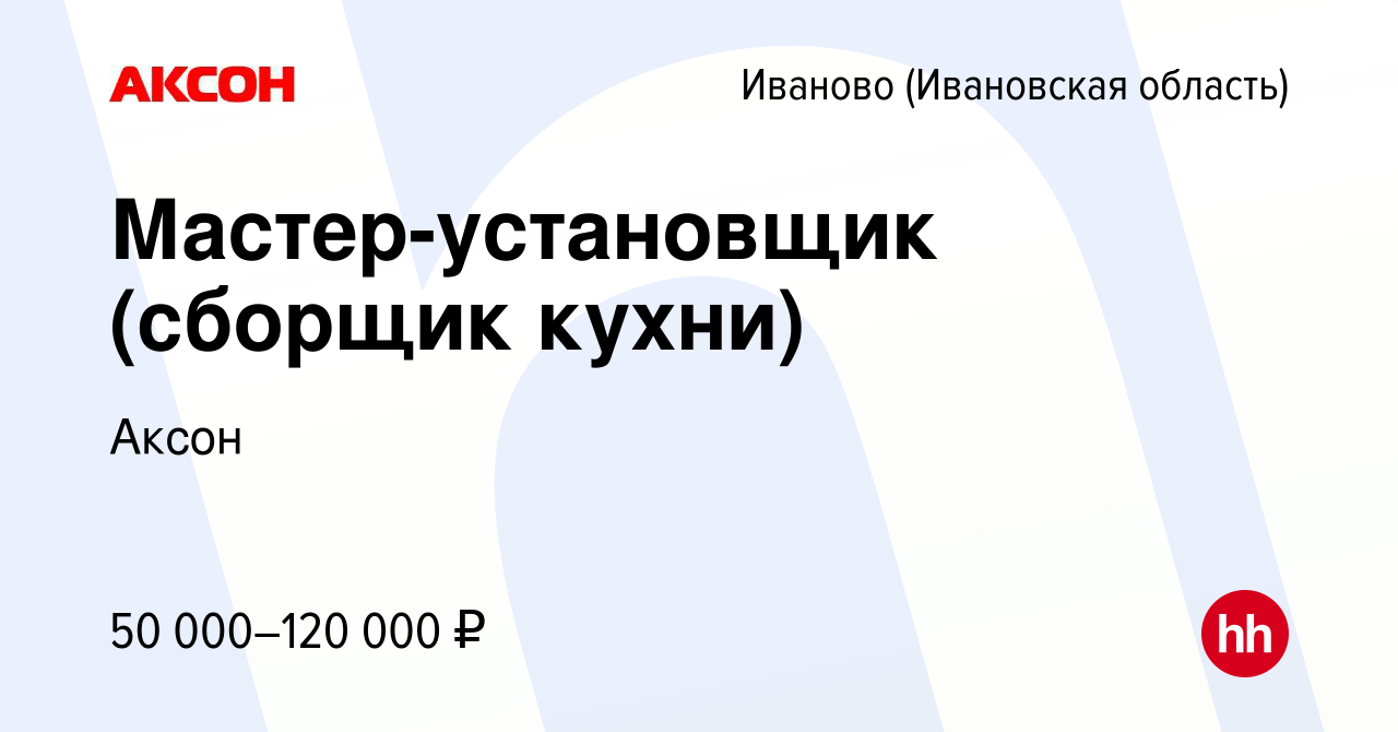 Вакансия Мастер-установщик (сборщик кухни) в Иваново, работа в компании  Аксон (вакансия в архиве c 20 июля 2023)