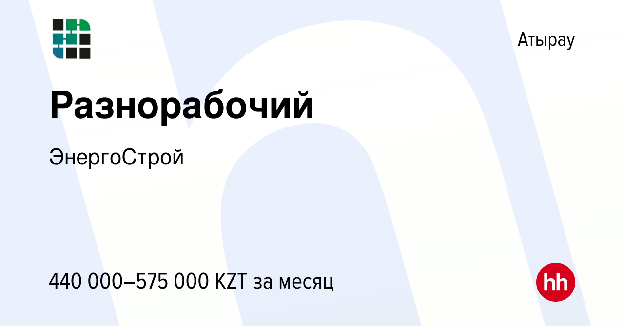 Вакансия Разнорабочий в Атырау, работа в компании ЭнергоСтрой (вакансия в  архиве c 15 августа 2023)