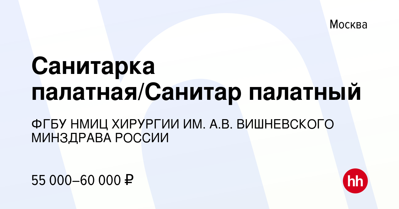 Вакансия Санитарка палатная/Санитар палатный в Москве, работа в компании  ФГБУ НМИЦ ХИРУРГИИ ИМ. А.В. ВИШНЕВСКОГО МИНЗДРАВА РОССИИ