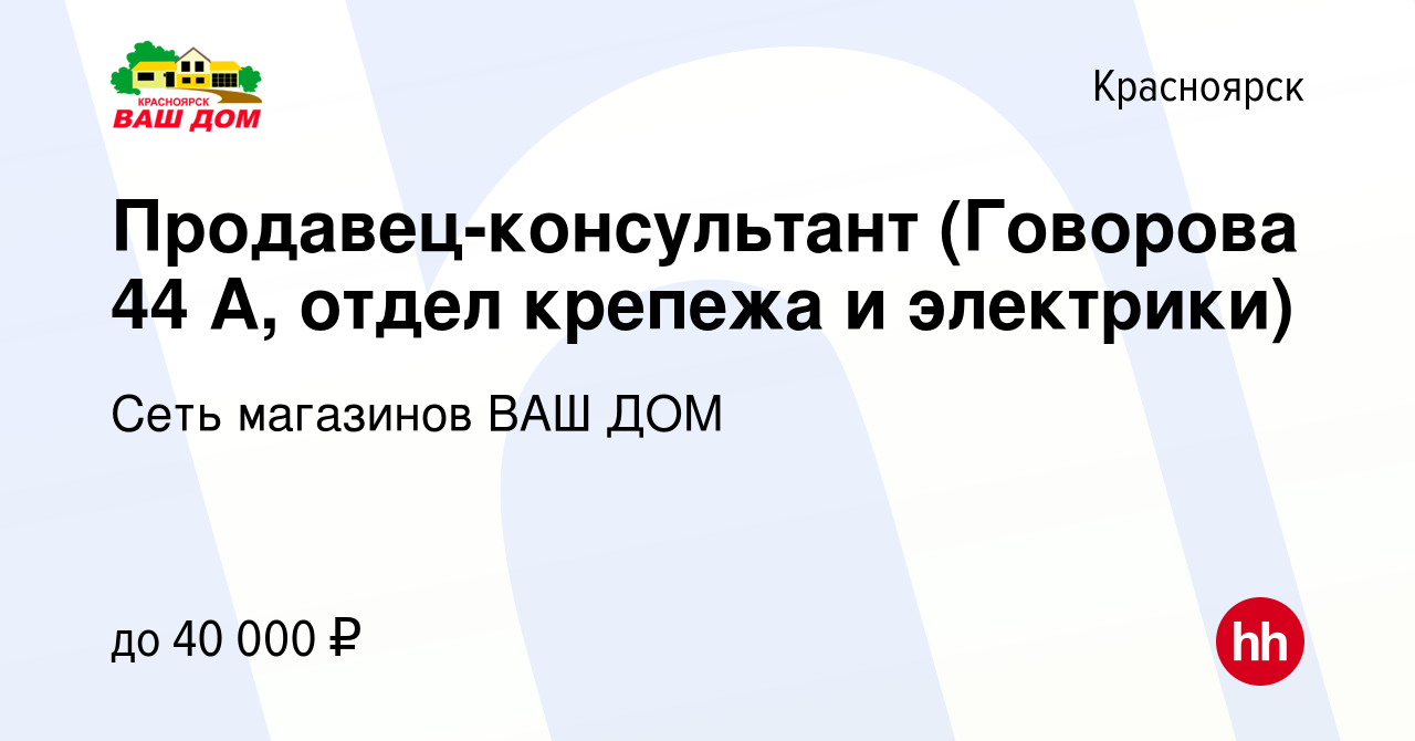 Вакансия Продавец-консультант (Говорова 44 А, отдел крепежа и электрики) в  Красноярске, работа в компании Сеть магазинов ВАШ ДОМ (вакансия в архиве c  20 июля 2023)