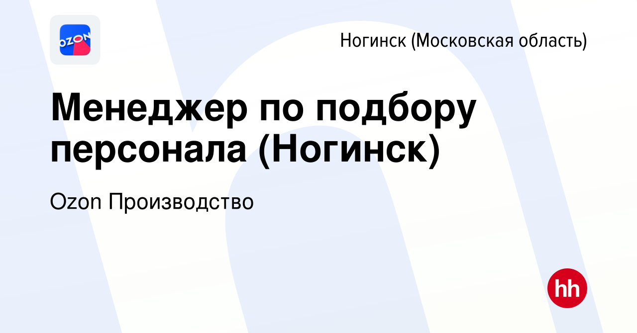 Вакансия Менеджер по подбору персонала (Ногинск) в Ногинске, работа в  компании Ozon Производство (вакансия в архиве c 20 июля 2023)