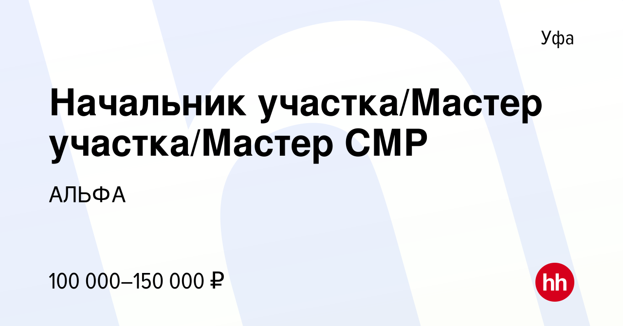 Вакансия Начальник участка/Мастер участка/Мастер СМР в Уфе, работа в  компании АЛЬФА (вакансия в архиве c 20 июля 2023)