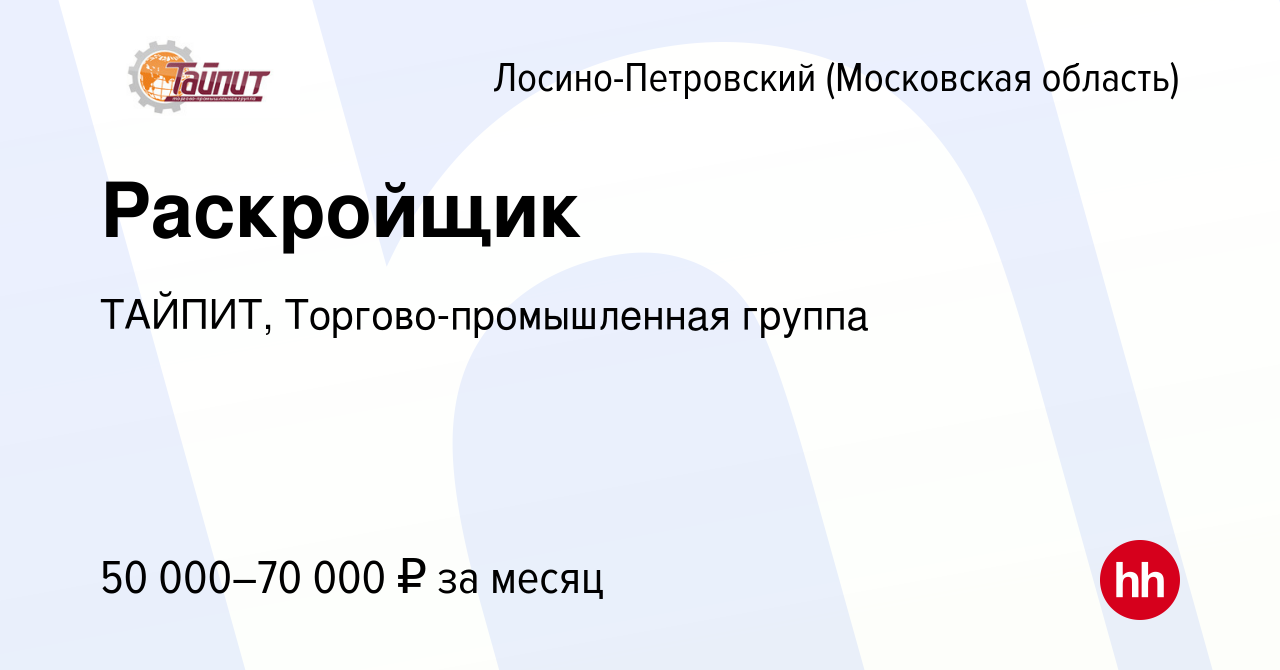 Вакансия Раскройщик в Лосино-Петровском, работа в компании ТАЙПИТ,  Торгово-промышленная группа (вакансия в архиве c 20 июля 2023)