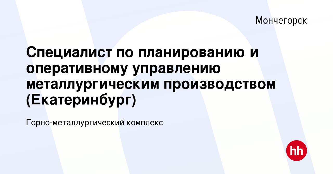 Вакансия Специалист по планированию и оперативному управлению  металлургическим производством (Екатеринбург) в Мончегорске, работа в  компании Горно-металлургический комплекс (вакансия в архиве c 21 июля 2023)