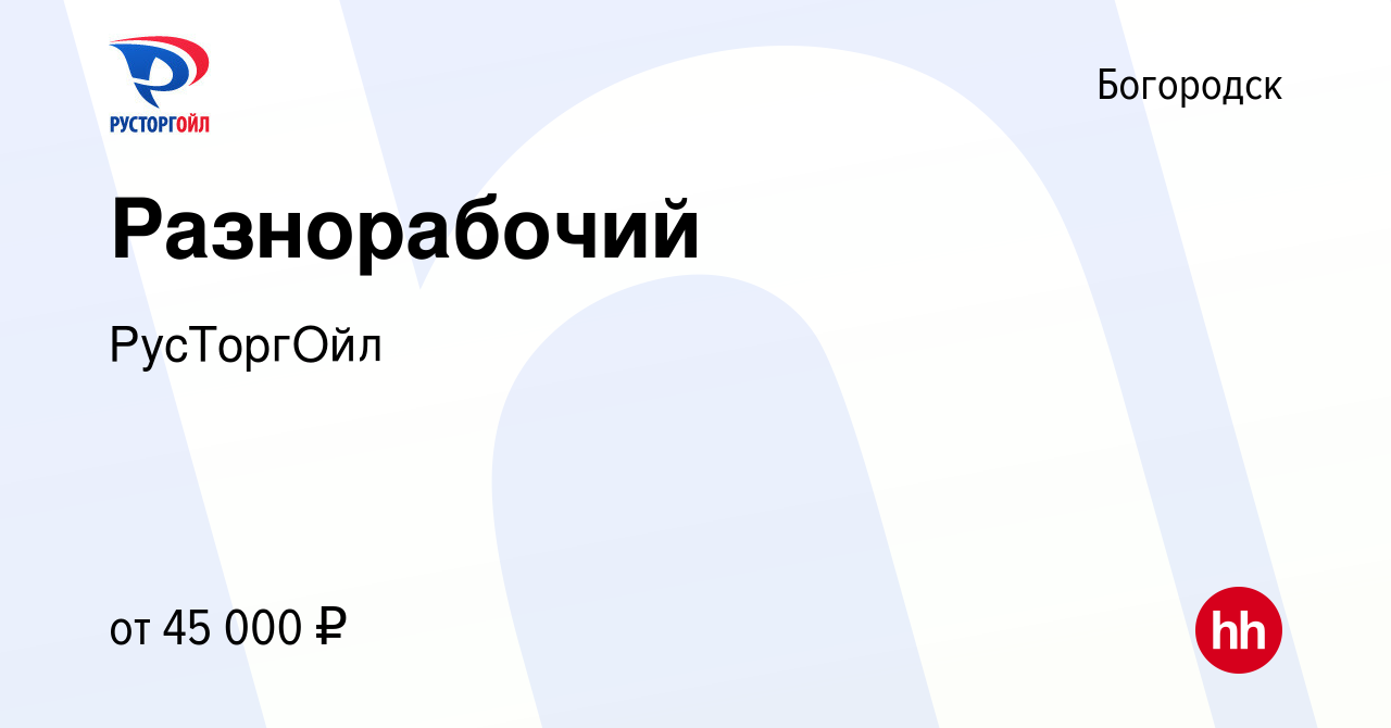 Вакансия Разнорабочий в Богородске, работа в компании РусТоргОйл (вакансия  в архиве c 21 июля 2023)