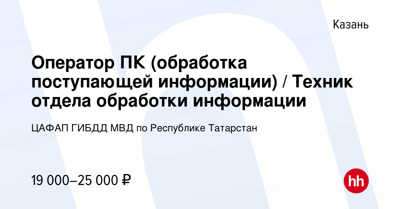 Вакансия Оператор ПК (обработка поступающей информации) / Техник отдела  обработки информации в Казани, работа в компании ЦАФАП ГИБДД МВД по  Республике Татарстан (вакансия в архиве c 21 июля 2023)