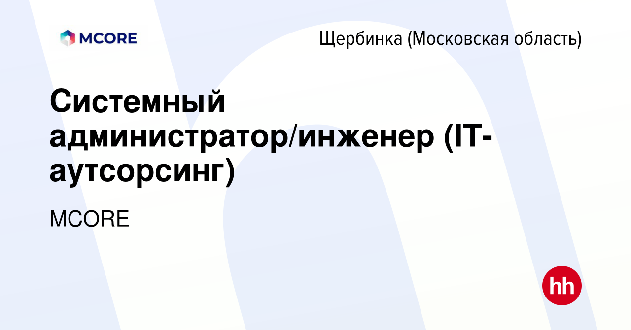 Вакансия Системный администратор/инженер (IT-аутсорсинг) в Щербинке, работа  в компании MCORE (вакансия в архиве c 21 июля 2023)