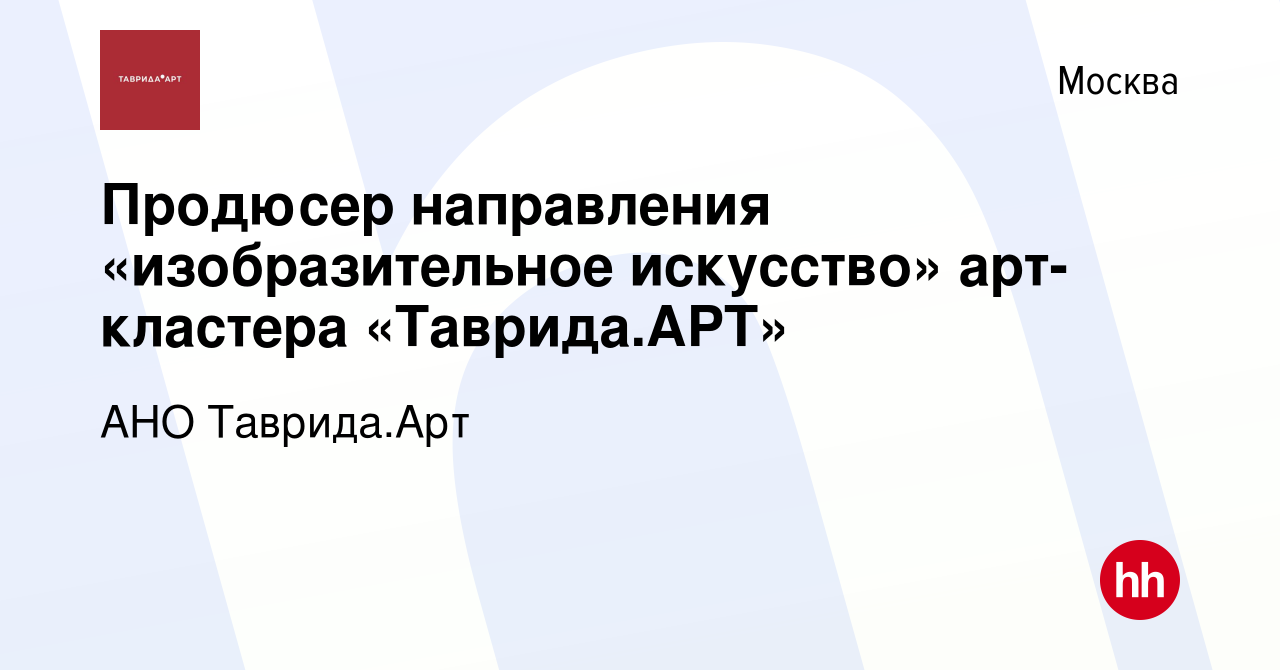 Вакансия Продюсер направления «изобразительное искусство» арт-кластера « Таврида.АРТ» в Москве, работа в компании АНО Центр Развития Культурных  Инициатив (вакансия в архиве c 12 августа 2023)