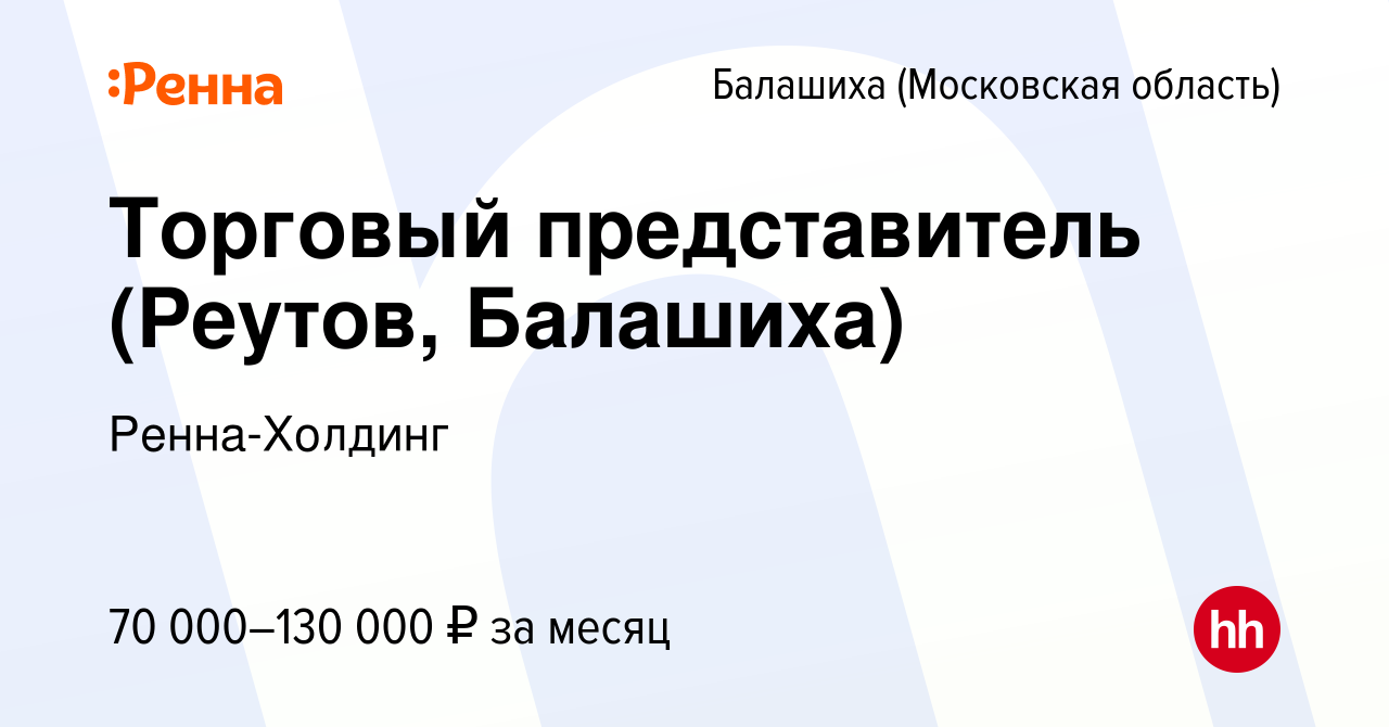 Вакансия Торговый представитель (Реутов, Балашиха) в Балашихе, работа в  компании Ренна-Холдинг (вакансия в архиве c 4 октября 2023)