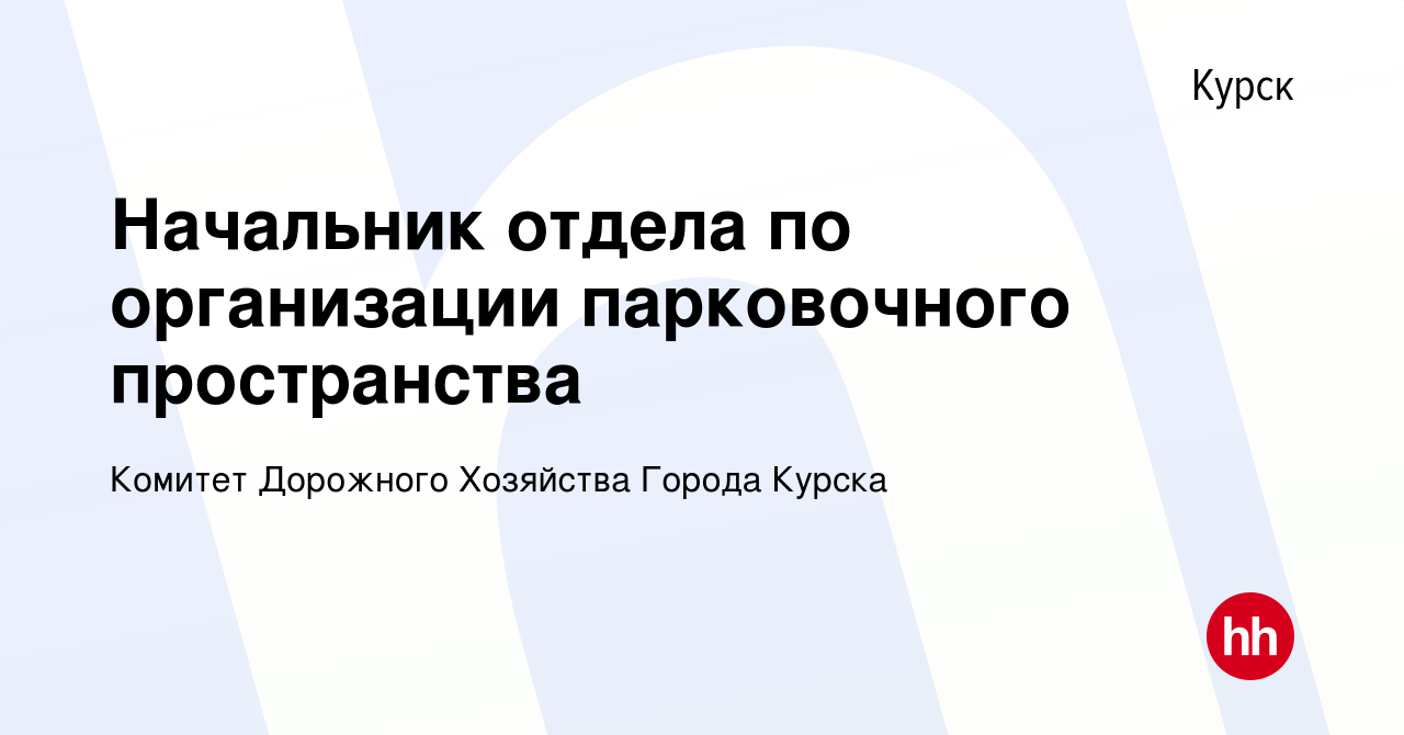 Вакансия Начальник отдела по организации парковочного пространства в  Курске, работа в компании Комитет Дорожного Хозяйства Города Курска  (вакансия в архиве c 17 июля 2023)