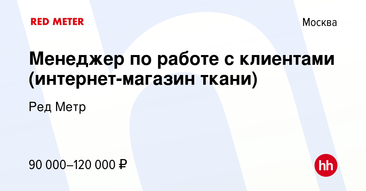 Вакансия Менеджер по работе с клиентами (интернет-магазин ткани) в Москве,  работа в компании Ред Метр (вакансия в архиве c 21 июля 2023)