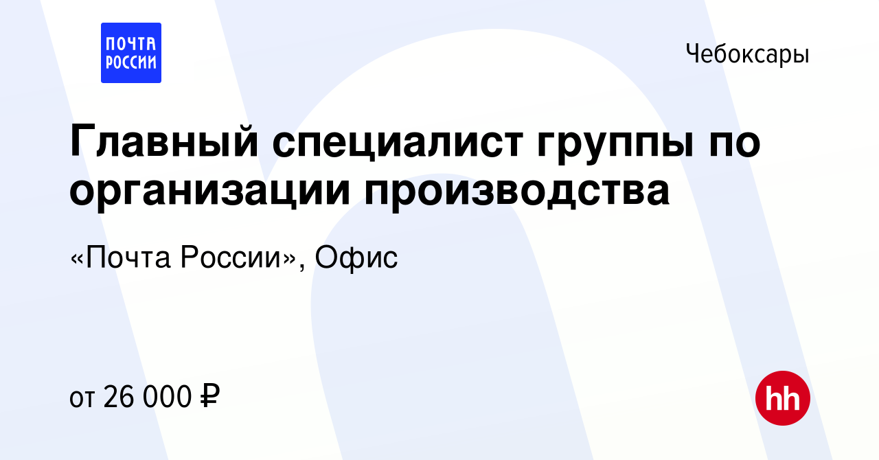 Вакансия Главный специалист группы по организации производства в  Чебоксарах, работа в компании «Почта России», Офис (вакансия в архиве c 13  августа 2023)