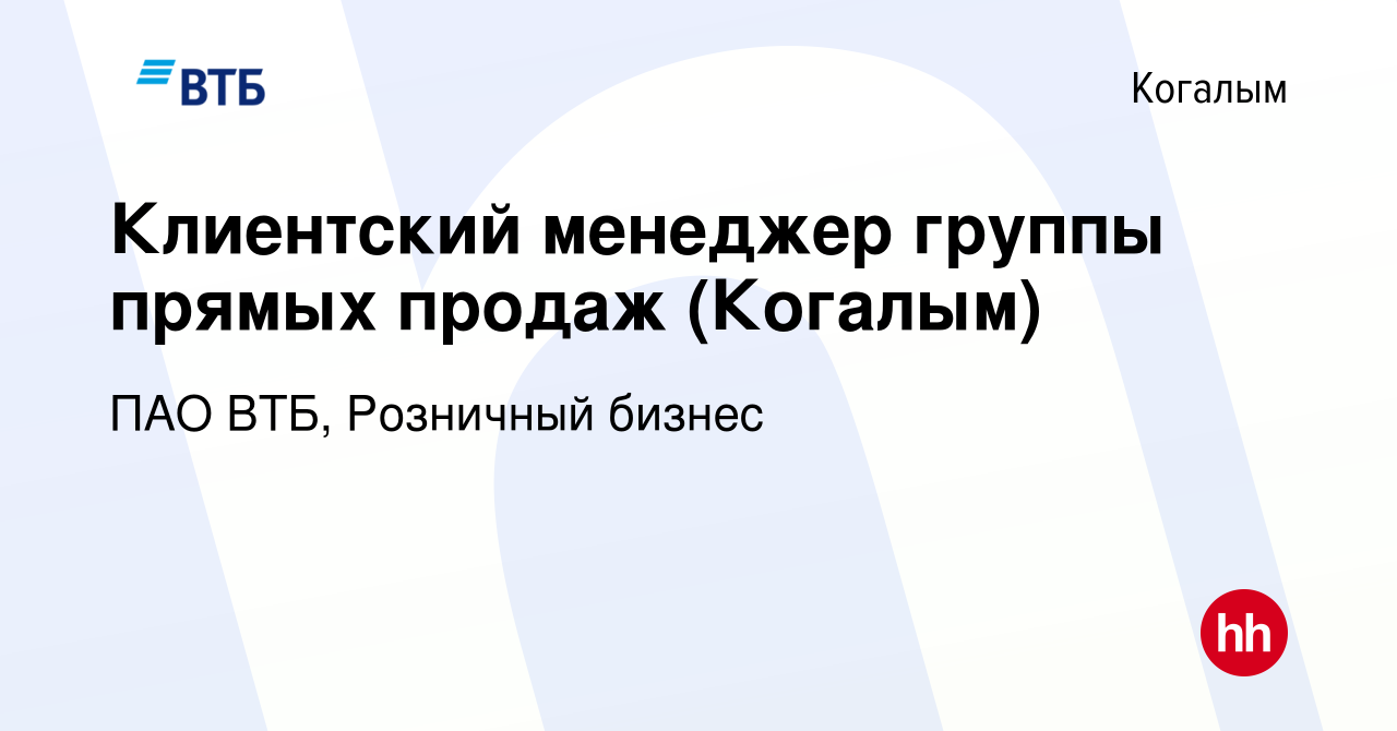 Вакансия Клиентский менеджер группы прямых продаж (Когалым) в Когалыме,  работа в компании ПАО ВТБ, Розничный бизнес (вакансия в архиве c 17 августа  2023)