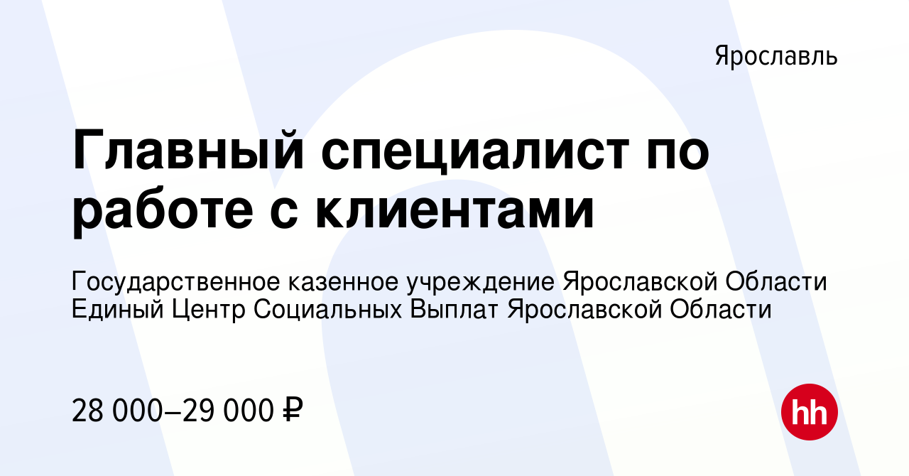 Вакансия Главный специалист по работе с клиентами в Ярославле, работа в  компании Государственное казенное учреждение Ярославской Области Единый  Центр Социальных Выплат Ярославской Области (вакансия в архиве c 21 июля  2023)