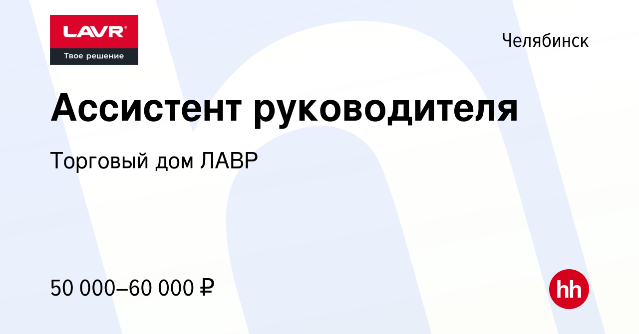 Вакансия Ассистент руководителя в Челябинске, работа в компании Торговый дом  ЛАВР (вакансия в архиве c 10 августа 2023)