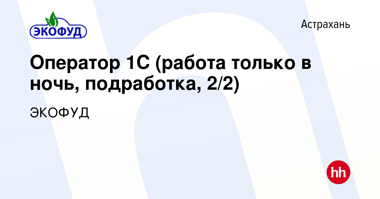 Вакансия Оператор 1С (работа только в ночь, подработка, 2/2) в Астрахани,  работа в компании ЭКОФУД (вакансия в архиве c 6 июля 2023)