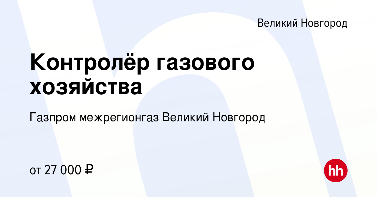 Вакансия Контролёр газового хозяйства в Великом Новгороде, работа в  компании Газпром межрегионгаз Великий Новгород (вакансия в архиве c 21 июля  2023)