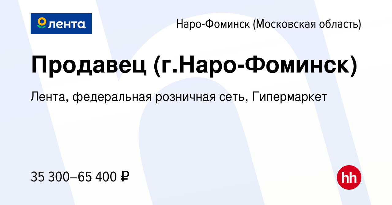 Вакансия Продавец (г.Наро-Фоминск) в Наро-Фоминске, работа в компании  Лента, федеральная розничная сеть, Гипермаркет (вакансия в архиве c 29  ноября 2023)