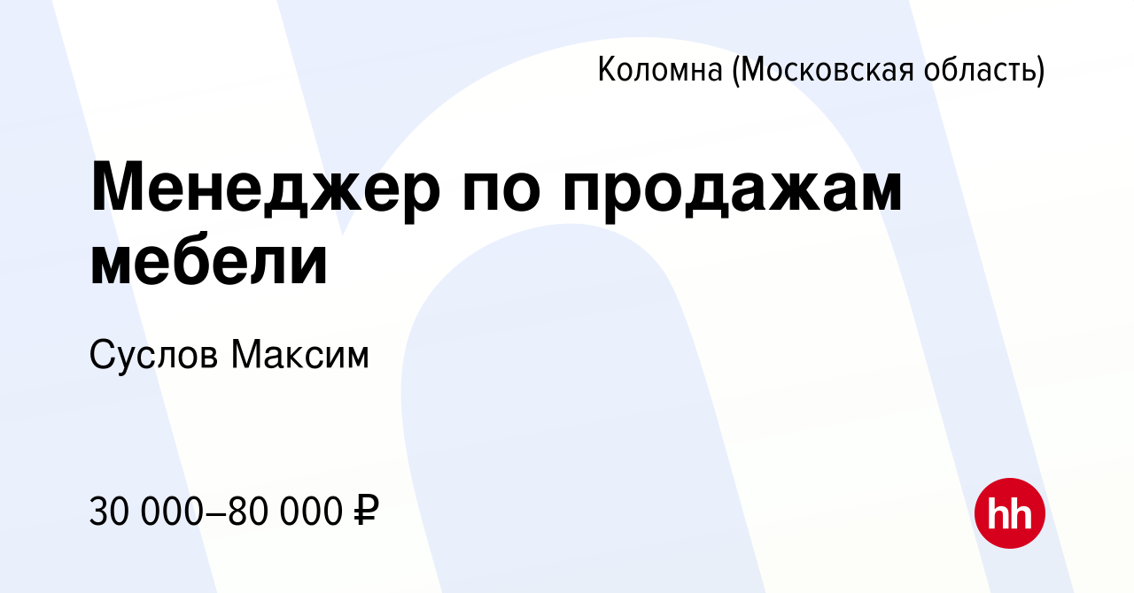 Вакансия Менеджер по продажам мебели в Коломне, работа в компании Суслов  Максим (вакансия в архиве c 21 июля 2023)