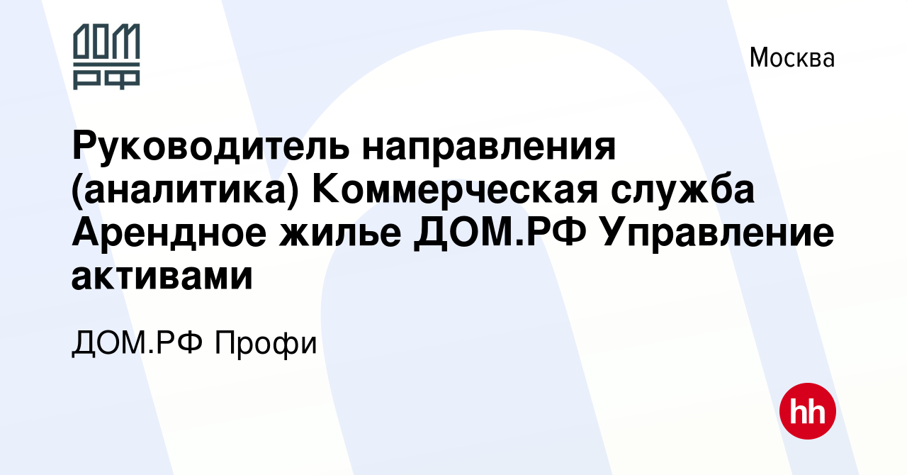 Вакансия Руководитель направления (аналитика) Коммерческая служба Арендное  жилье ДОМ.РФ Управление активами в Москве, работа в компании ДОМ.РФ Профи  (вакансия в архиве c 15 января 2024)