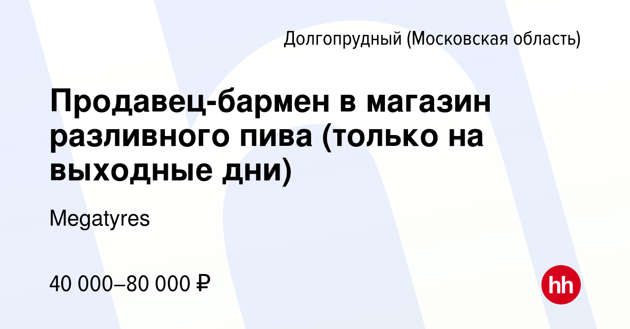 Вакансия Продавец-бармен в магазин разливного пива (только на выходные дни)  в Долгопрудном, работа в компании Megatyres (вакансия в архиве c 21 июля  2023)