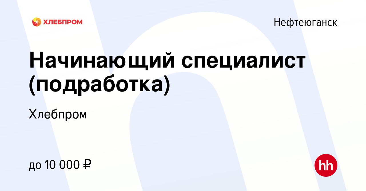 Вакансия Начинающий специалист (подработка) в Нефтеюганске, работа в  компании Хлебпром (вакансия в архиве c 22 августа 2023)