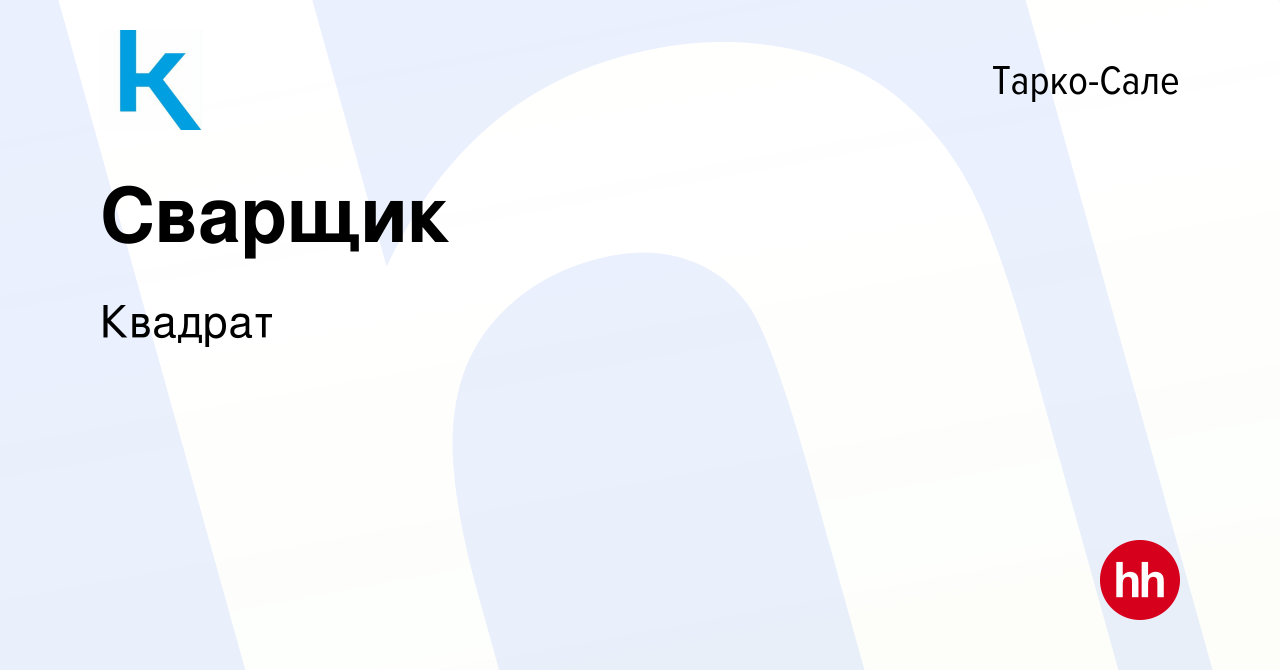 Вакансия Сварщик в Тарко-Сале, работа в компании Квадрат (вакансия в архиве  c 21 июля 2023)