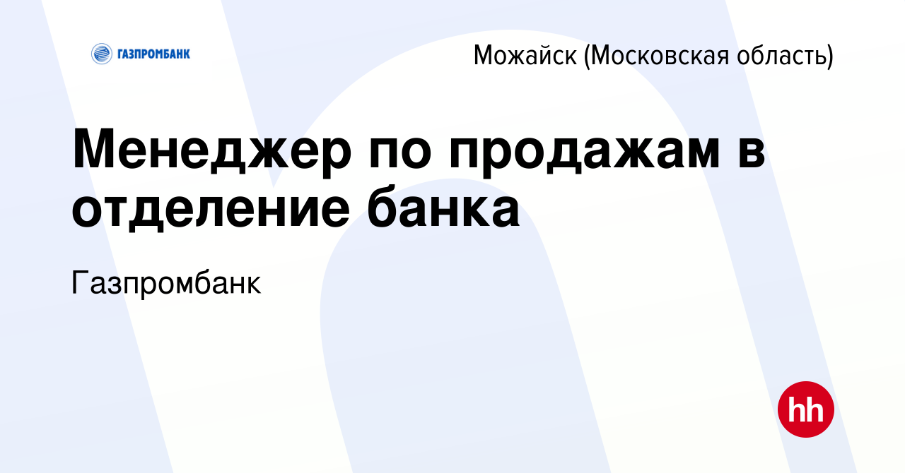 Вакансия Менеджер по продажам в отделение банка в Можайске, работа в  компании Газпромбанк (вакансия в архиве c 1 августа 2023)