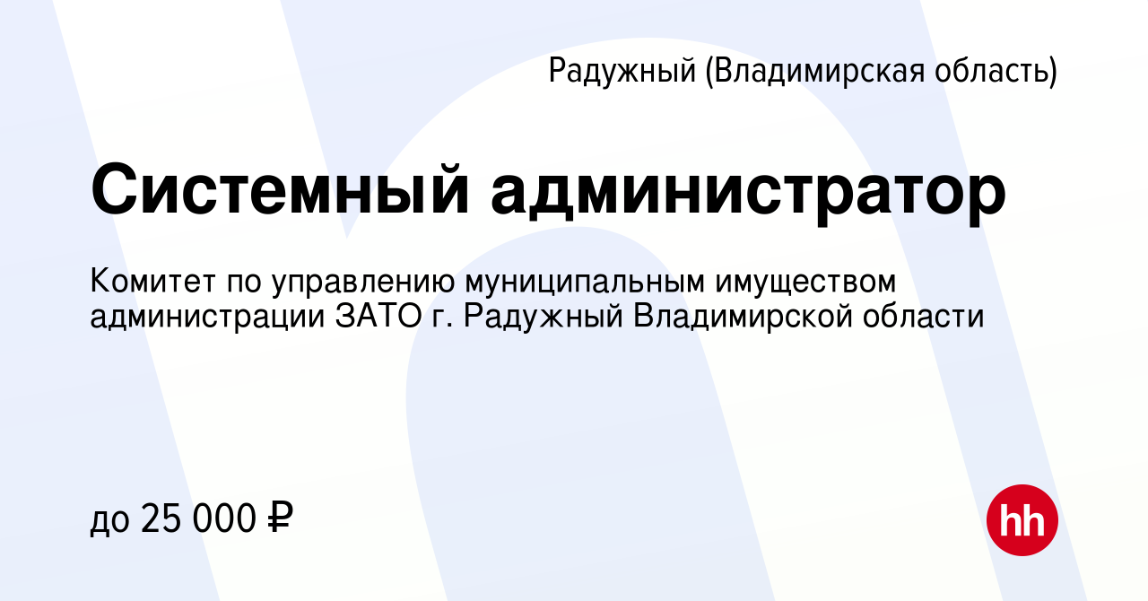 Вакансия Системный администратор в Радужном, работа в компании Комитет по  управлению муниципальным имуществом администрации ЗАТО г. Радужный  Владимирской области (вакансия в архиве c 21 июля 2023)