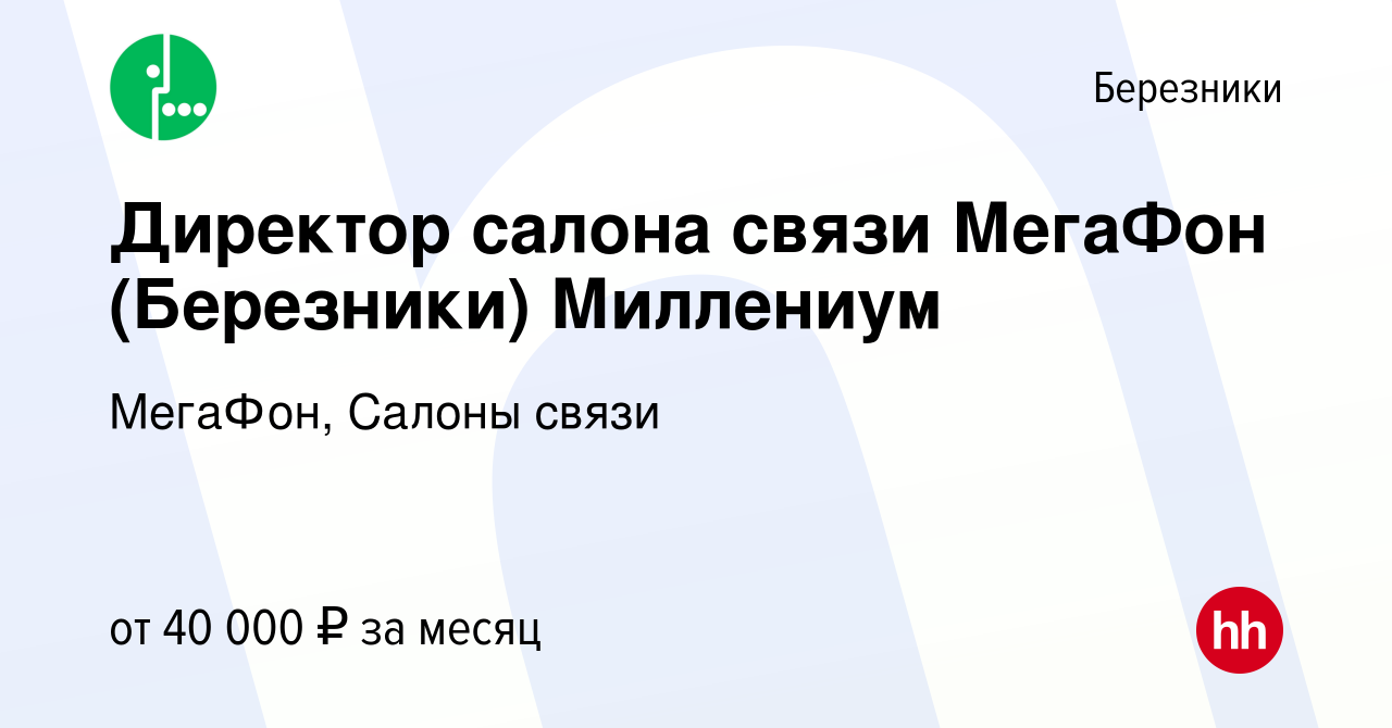 Вакансия Директор салона связи МегаФон (Березники) Миллениум в Березниках,  работа в компании МегаФон, Салоны связи (вакансия в архиве c 21 июля 2023)