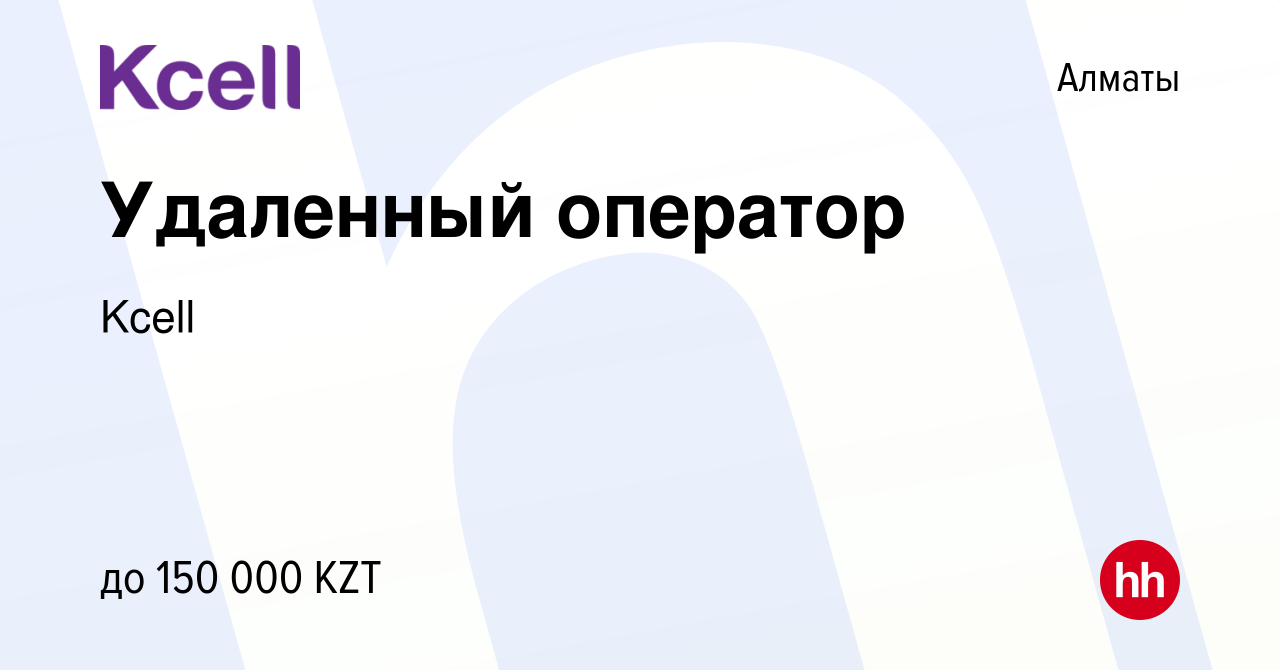 Вакансия Удаленный оператор в Алматы, работа в компании Kcell (вакансия в  архиве c 10 февраля 2024)