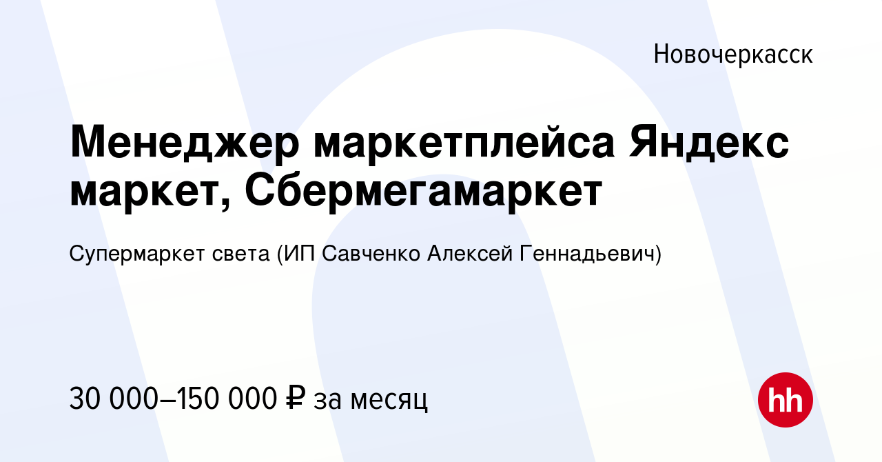 Вакансия Менеджер маркетплейса Яндекс маркет, Сбермегамаркет в  Новочеркасске, работа в компании Супермаркет света (ИП Савченко Алексей  Геннадьевич) (вакансия в архиве c 21 июля 2023)