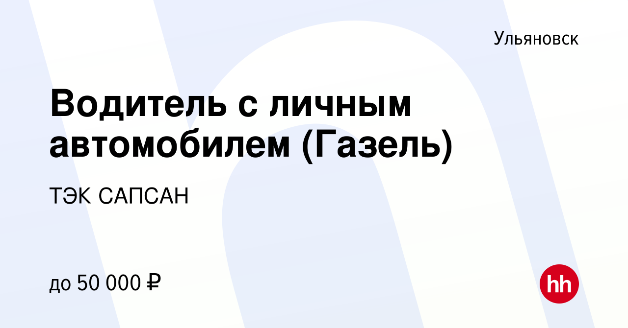 Вакансия Водитель с личным автомобилем (Газель) в Ульяновске, работа в  компании ТЭК САПСАН (вакансия в архиве c 21 августа 2023)