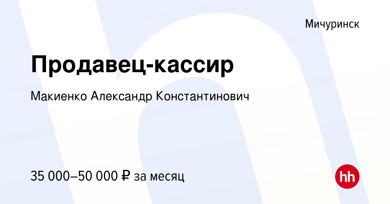 Вакансия Продавец-кассир в Мичуринске, работа в компании Макиенко Александр  Константинович (вакансия в архиве c 22 июля 2023)