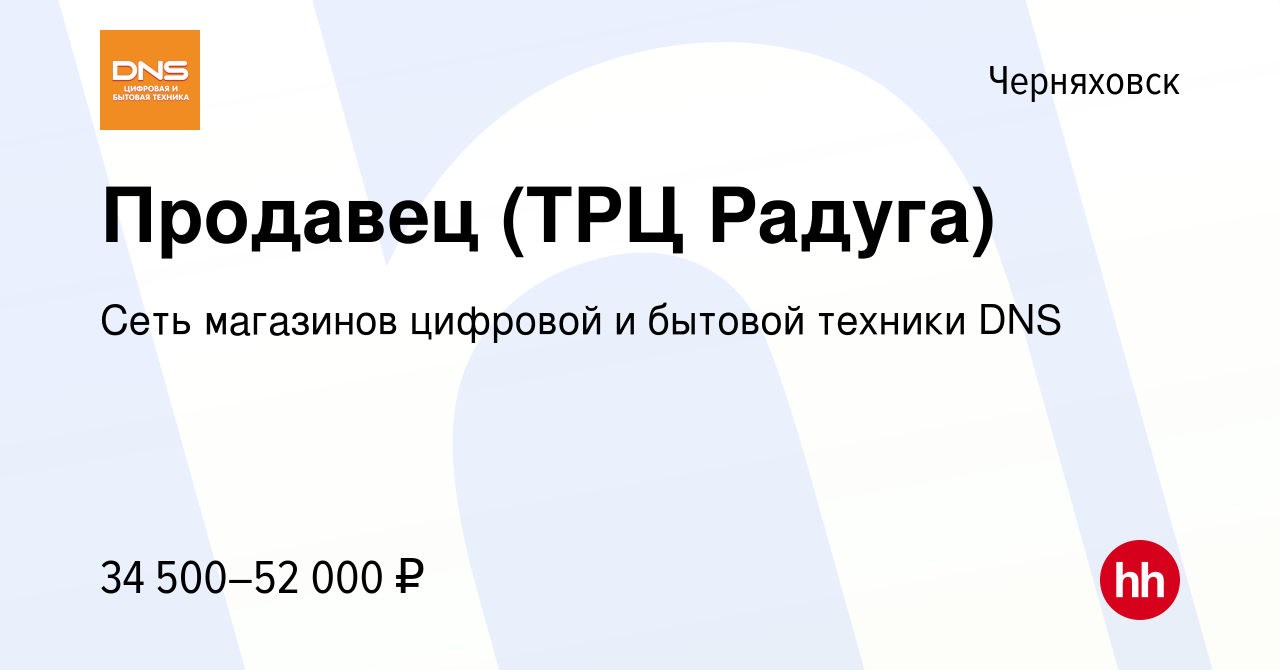 Вакансия Продавец (ТРЦ Радуга) в Черняховске, работа в компании Сеть  магазинов цифровой и бытовой техники DNS (вакансия в архиве c 5 сентября  2023)