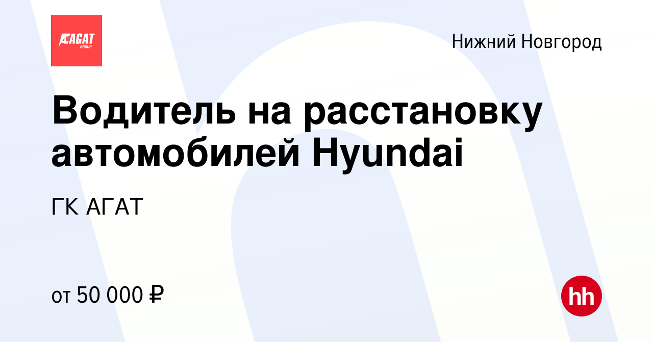 Вакансия Водитель на расстановку автомобилей Hyundai в Нижнем Новгороде,  работа в компании ГК АГАТ (вакансия в архиве c 23 января 2024)