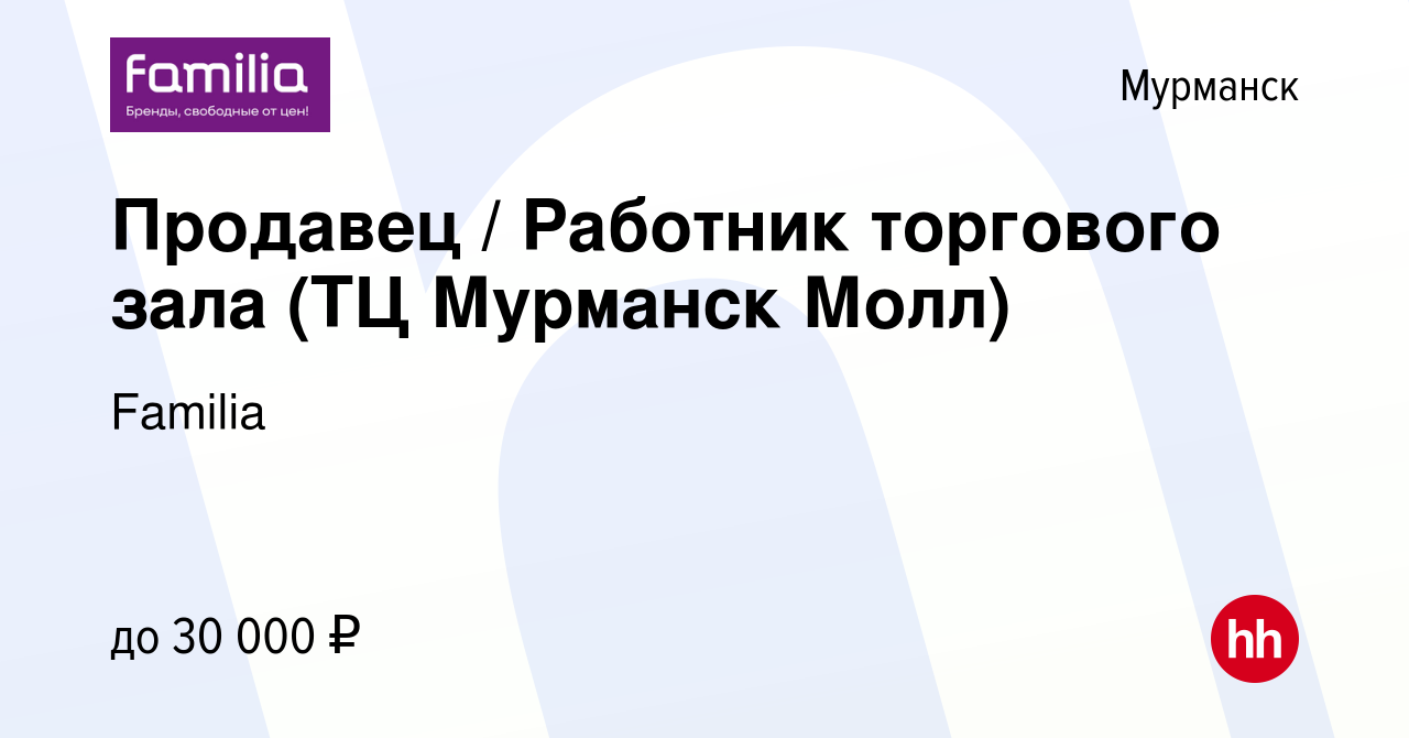 Вакансия Продавец / Работник торгового зала (ТЦ Мурманск Молл) в Мурманске,  работа в компании Familia (вакансия в архиве c 22 июля 2023)