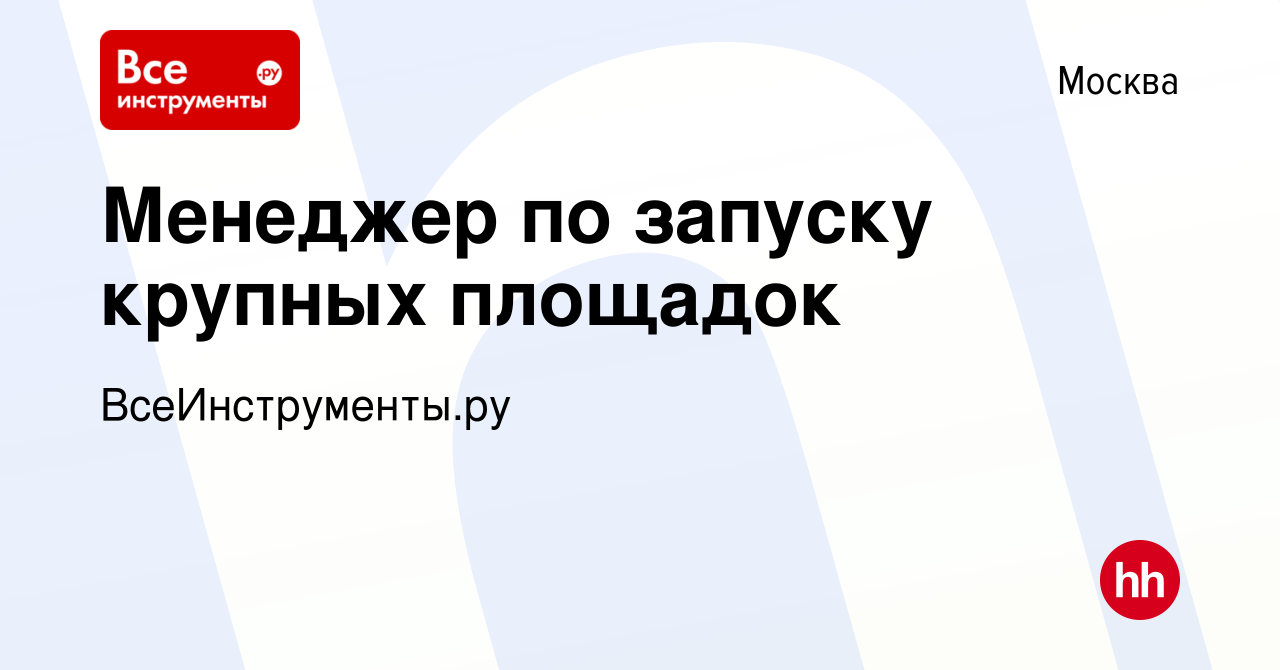 Вакансия Менеджер по запуску крупных площадок в Москве, работа в компании  ВсеИнструменты.ру (вакансия в архиве c 21 июля 2023)