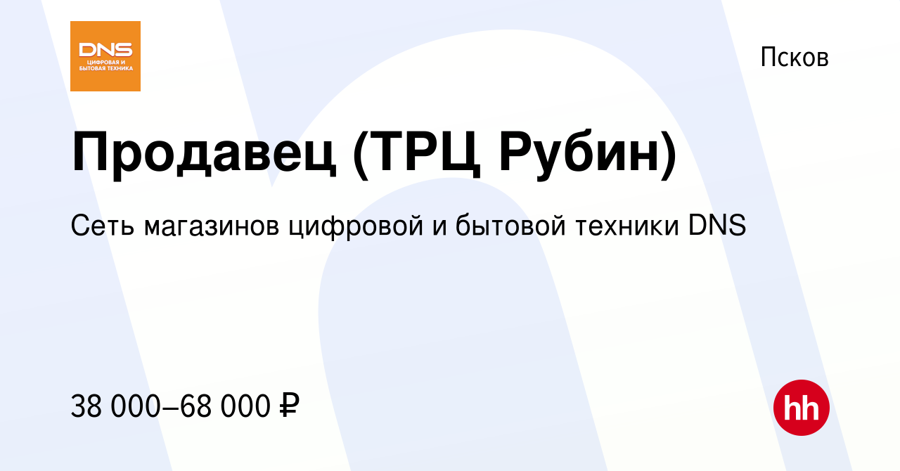 Вакансия Продавец (ТРЦ Рубин) в Пскове, работа в компании Сеть магазинов  цифровой и бытовой техники DNS (вакансия в архиве c 6 сентября 2023)