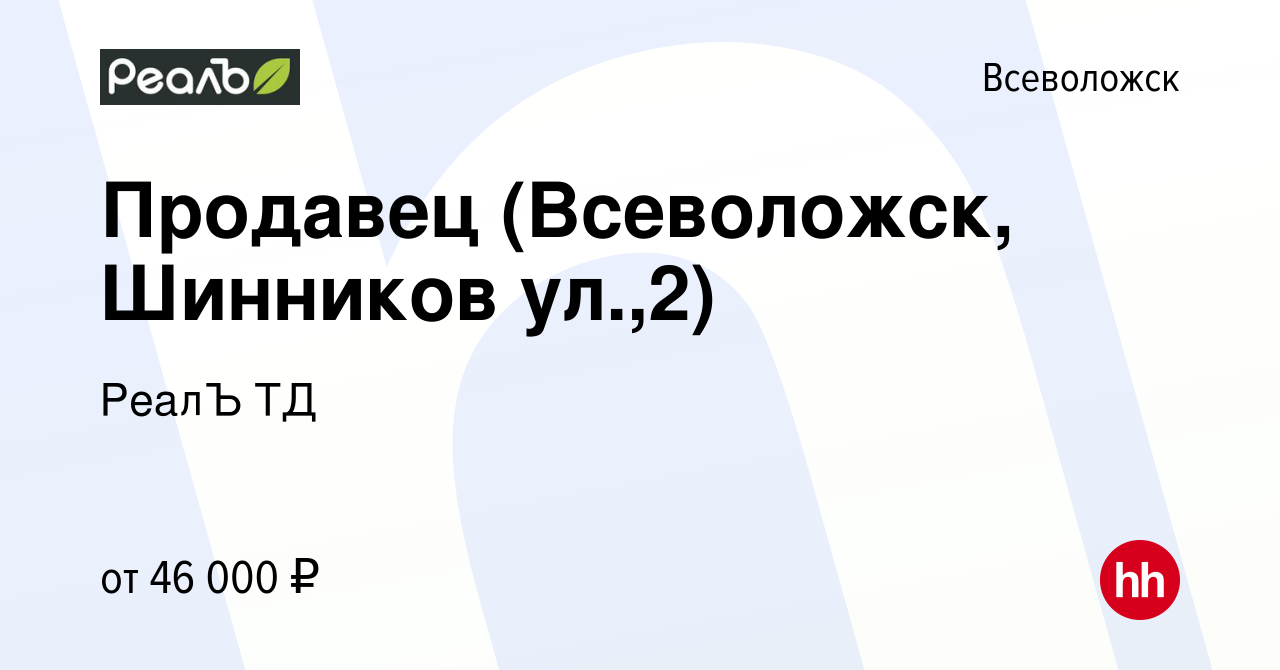 Вакансия Продавец (Всеволожск, Шинников ул.,2) во Всеволожске, работа в  компании РеалЪ ТД (вакансия в архиве c 13 августа 2023)